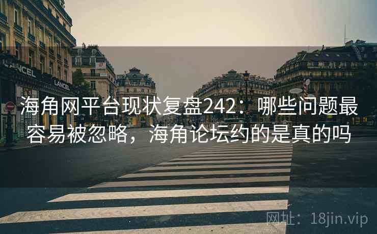 海角网平台现状复盘242：哪些问题最容易被忽略，海角论坛约的是真的吗