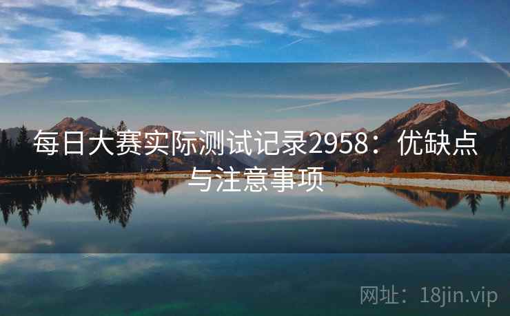 每日大赛实际测试记录2958：优缺点与注意事项
