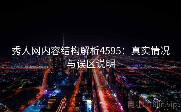 秀人网内容结构解析4595：真实情况与误区说明