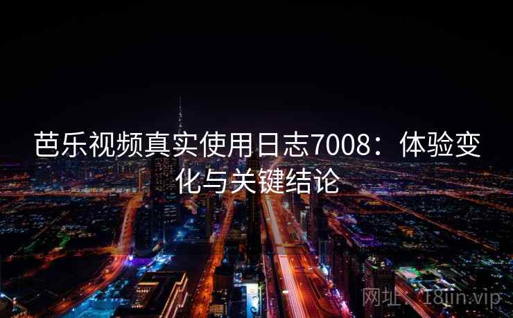 芭乐视频真实使用日志7008：体验变化与关键结论