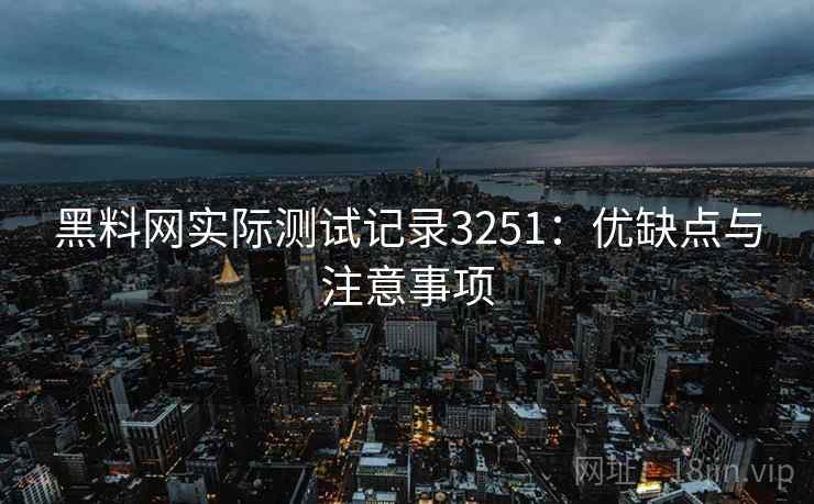 黑料网实际测试记录3251：优缺点与注意事项