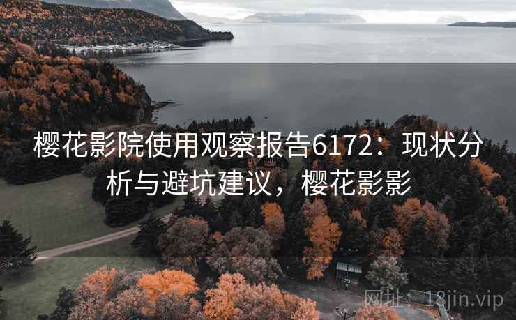 樱花影院使用观察报告6172：现状分析与避坑建议，樱花影影