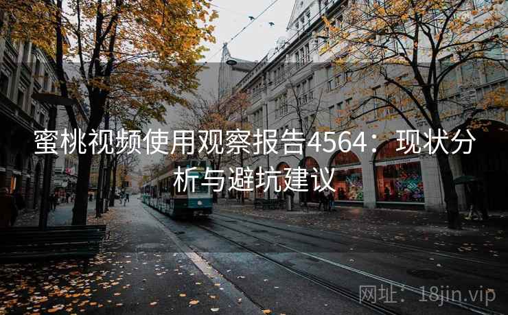 蜜桃视频使用观察报告4564：现状分析与避坑建议