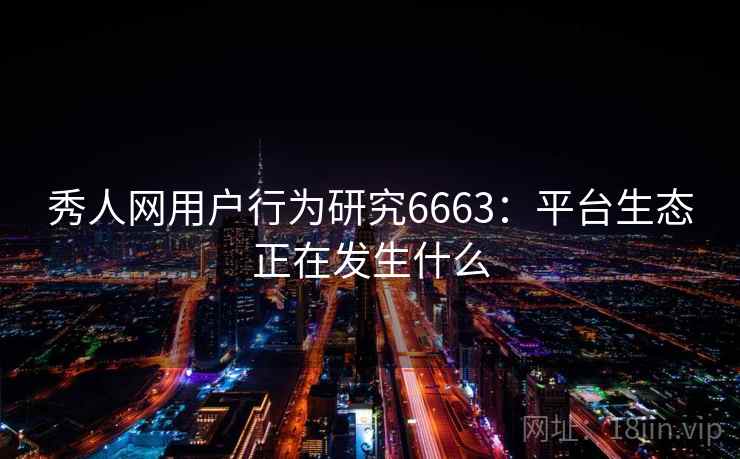 秀人网用户行为研究6663：平台生态正在发生什么