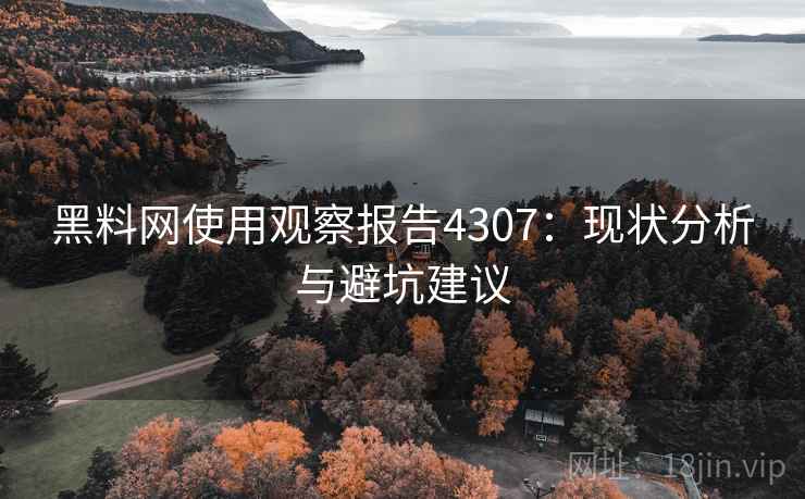 黑料网使用观察报告4307：现状分析与避坑建议
