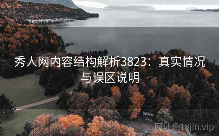 秀人网内容结构解析3823：真实情况与误区说明