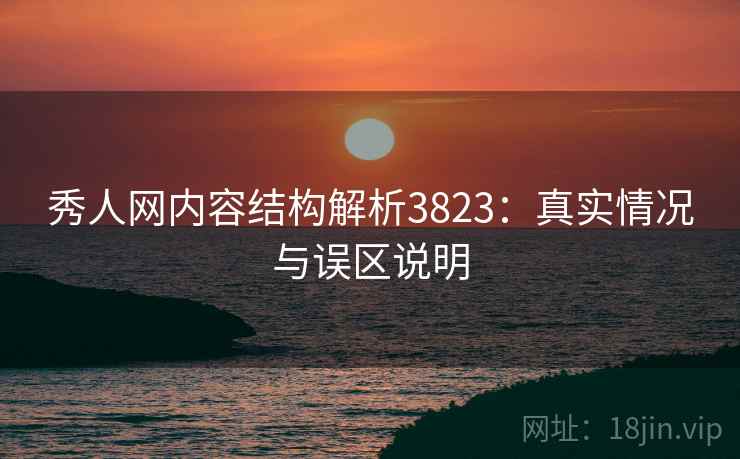 秀人网内容结构解析3823：真实情况与误区说明