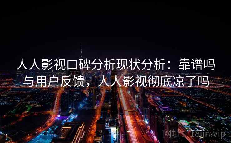 人人影视口碑分析现状分析：靠谱吗与用户反馈，人人影视彻底凉了吗