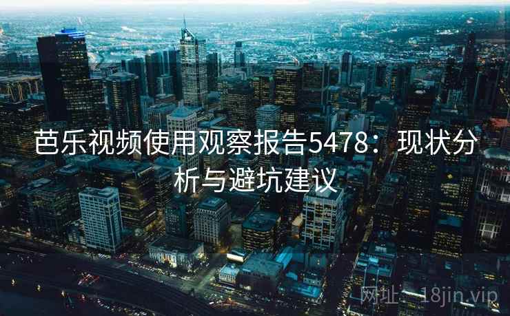 芭乐视频使用观察报告5478：现状分析与避坑建议