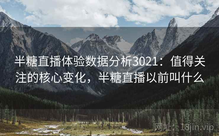 半糖直播体验数据分析3021:值得关注的核心变化,半糖直播以前叫什么 半糖直播体验数据分析3021:值得关注的核心变化,半糖直播以前叫什么