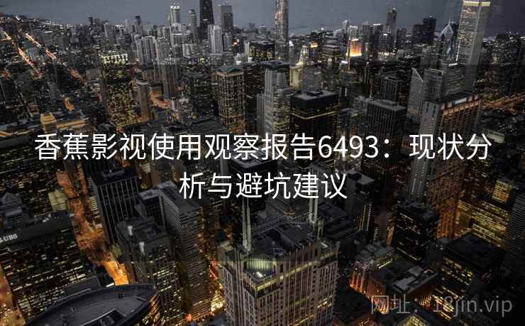 香蕉影视使用观察报告6493：现状分析与避坑建议