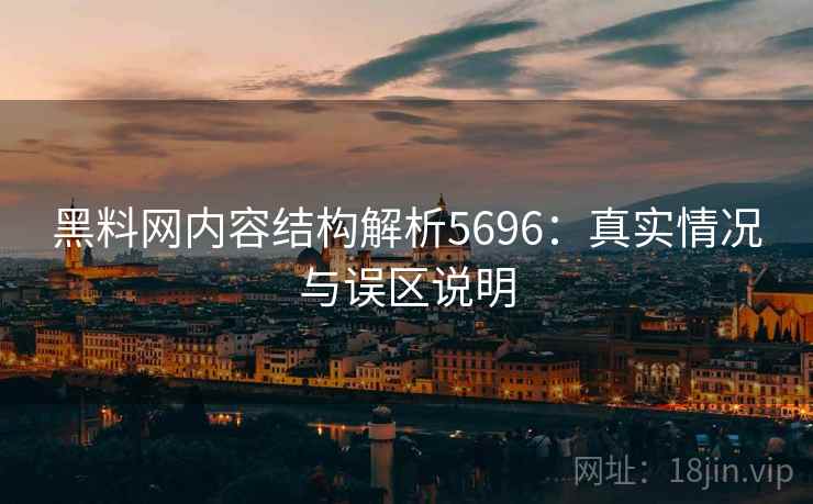 黑料网内容结构解析5696：真实情况与误区说明