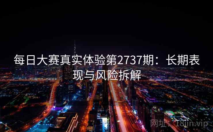 每日大赛真实体验第2737期：长期表现与风险拆解