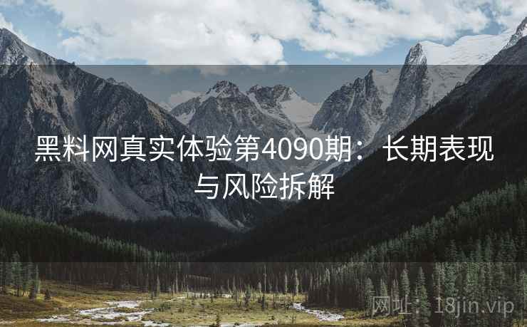黑料网真实体验第4090期:长期表现与风险拆解 黑料网真实体验第4090期:长期表现与风险拆解