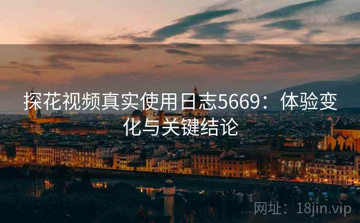 探花视频真实使用日志5669：体验变化与关键结论