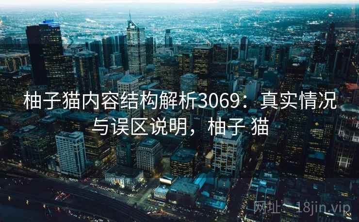 柚子猫内容结构解析3069：真实情况与误区说明，柚子 猫