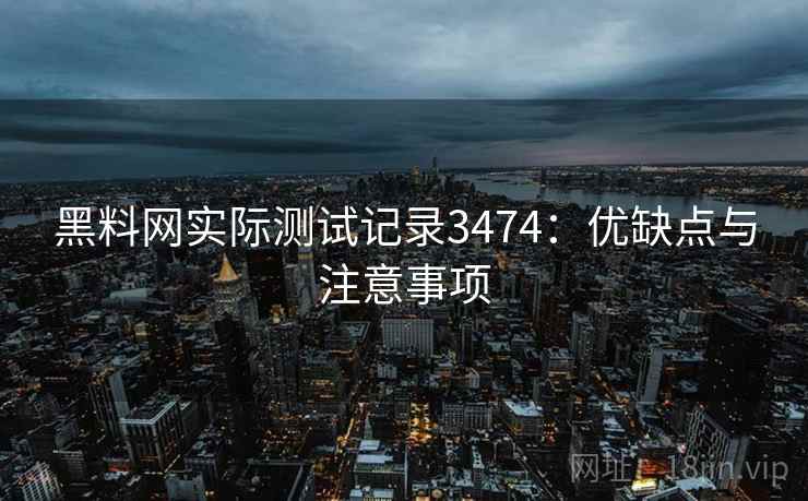 黑料网实际测试记录3474：优缺点与注意事项