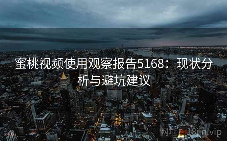 蜜桃视频使用观察报告5168：现状分析与避坑建议