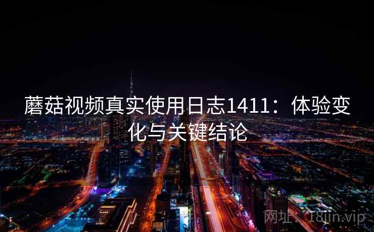 蘑菇视频真实使用日志1411：体验变化与关键结论