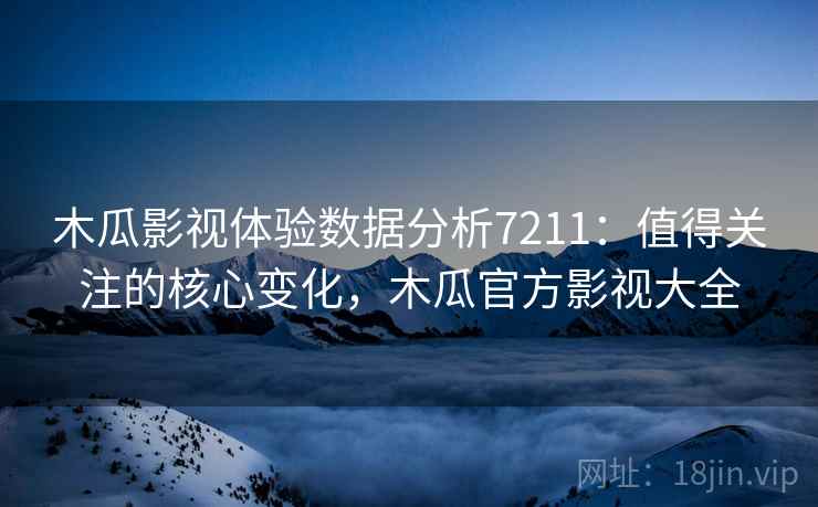 木瓜影视体验数据分析7211：值得关注的核心变化，木瓜官方影视大全
