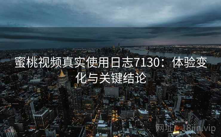 蜜桃视频真实使用日志7130：体验变化与关键结论